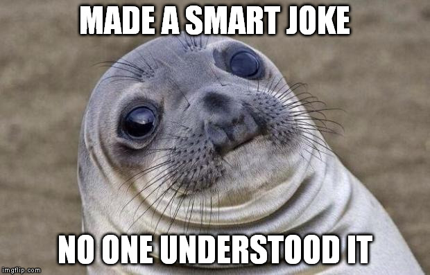 It should be awkward for them! Why I'm the one feeling awkward then? | MADE A SMART JOKE; NO ONE UNDERSTOOD IT | image tagged in memes,awkward moment sealion | made w/ Imgflip meme maker