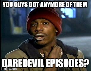 Y'all Got Any More Of That Meme | YOU GUYS GOT ANYMORE OF THEM; DAREDEVIL EPISODES? | image tagged in memes,yall got any more of | made w/ Imgflip meme maker