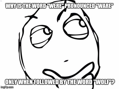 Question Rage Face Meme | WHY IS THE WORD "WERE" PRONOUNCED "WARE"; ONLY WHEN FOLLOWED BY THE WORD "WOLF"? | image tagged in memes,question rage face | made w/ Imgflip meme maker