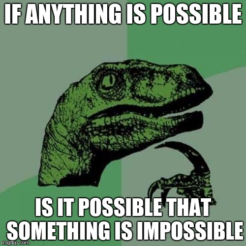 Philosoraptor | IF ANYTHING IS POSSIBLE; IS IT POSSIBLE THAT SOMETHING IS IMPOSSIBLE | image tagged in memes,philosoraptor | made w/ Imgflip meme maker