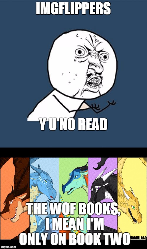 IMGFLIPPERS THE WOF BOOKS, I MEAN I'M ONLY ON BOOK TWO Y U NO READ | made w/ Imgflip meme maker