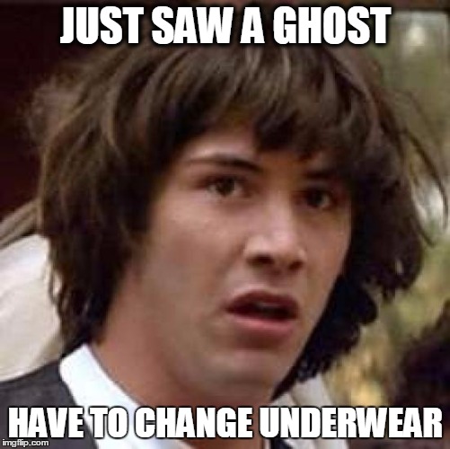 Conspiracy Keanu Meme | JUST SAW A GHOST; HAVE TO CHANGE UNDERWEAR | image tagged in memes,conspiracy keanu | made w/ Imgflip meme maker