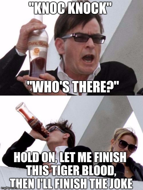 Just let him finish, then he'll do the rest of the joke. | "KNOC KNOCK"; "WHO'S THERE?"; HOLD ON, LET ME FINISH THIS TIGER BLOOD, THEN I'LL FINISH THE JOKE | image tagged in charlie sheen none of your business,charlie sheen,memes | made w/ Imgflip meme maker