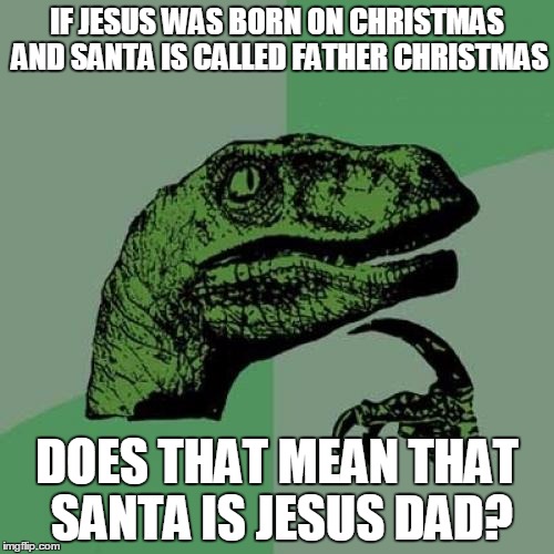 Santa = God Confirmed | IF JESUS WAS BORN ON CHRISTMAS AND SANTA IS CALLED FATHER CHRISTMAS; DOES THAT MEAN THAT SANTA IS JESUS DAD? | image tagged in memes,philosoraptor,jesus,santa,god,christmas | made w/ Imgflip meme maker