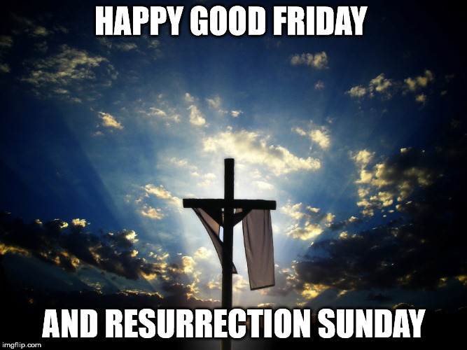 Be happy he has risen  | HAPPY GOOD FRIDAY; AND RESURRECTION SUNDAY | image tagged in cross,jesus | made w/ Imgflip meme maker