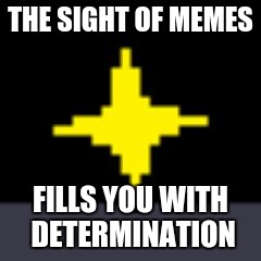 X Fills You With Determination | THE SIGHT OF MEMES; FILLS YOU WITH DETERMINATION | image tagged in x fills you with determination | made w/ Imgflip meme maker