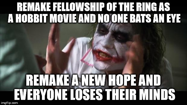 And everybody loses their minds | REMAKE FELLOWSHIP OF THE RING AS A HOBBIT MOVIE AND NO ONE BATS AN EYE; REMAKE A NEW HOPE AND EVERYONE LOSES THEIR MINDS | image tagged in memes,and everybody loses their minds | made w/ Imgflip meme maker