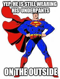 Underpants Superman | YEP, HE IS STILL WEARING HIS  UNDERPANTS; ON THE OUTSIDE | image tagged in superman,underpants,yep | made w/ Imgflip meme maker