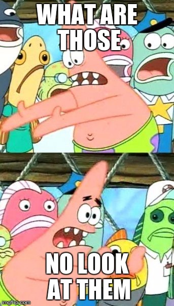 Put It Somewhere Else Patrick Meme | WHAT ARE THOSE; NO LOOK AT THEM | image tagged in memes,put it somewhere else patrick | made w/ Imgflip meme maker