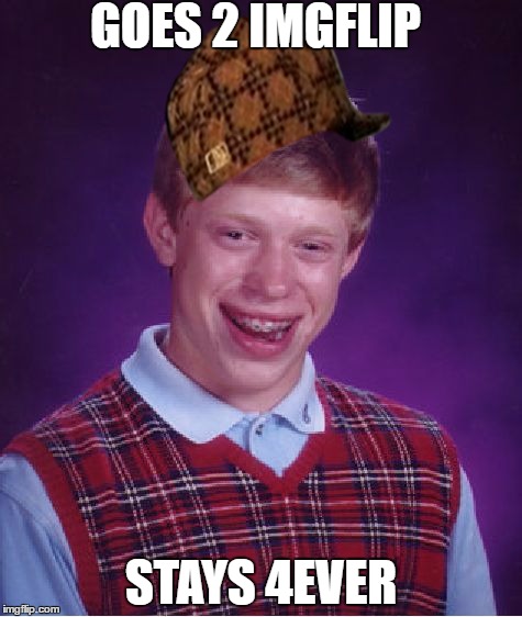 Bad Luck Brian | GOES 2 IMGFLIP; STAYS 4EVER | image tagged in memes,bad luck brian,scumbag | made w/ Imgflip meme maker