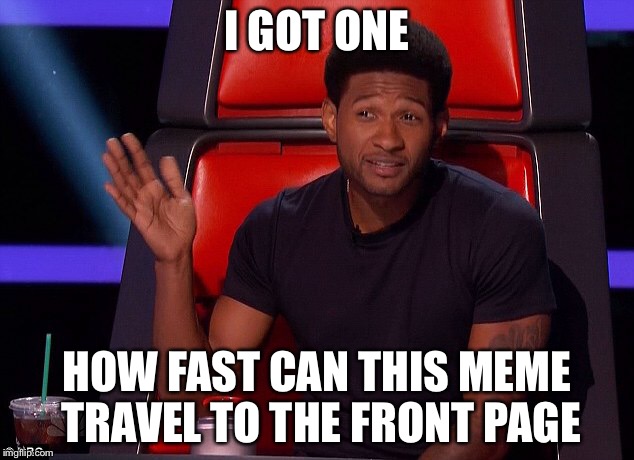 I GOT ONE HOW FAST CAN THIS MEME TRAVEL TO THE FRONT PAGE | made w/ Imgflip meme maker