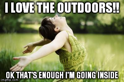I LOVE THE OUTDOORS!! OK THAT'S ENOUGH I'M GOING INSIDE | made w/ Imgflip meme maker