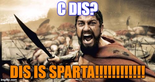 Sparta Leonidas Meme | C DIS? DIS IS SPARTA!!!!!!!!!!!! | image tagged in memes,sparta leonidas | made w/ Imgflip meme maker