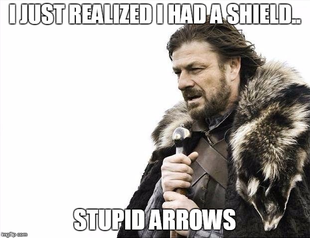 Brace Yourselves X is Coming Meme | I JUST REALIZED I HAD A SHIELD.. STUPID ARROWS | image tagged in memes,brace yourselves x is coming | made w/ Imgflip meme maker