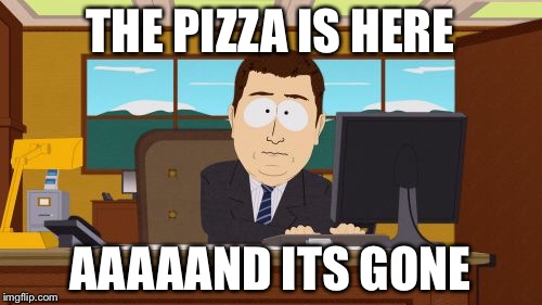 Aaaaand Its Gone | THE PIZZA IS HERE; AAAAAND ITS GONE | image tagged in memes,aaaaand its gone | made w/ Imgflip meme maker