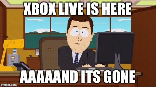 Aaaaand Its Gone | XBOX LIVE IS HERE; AAAAAND ITS GONE | image tagged in memes,aaaaand its gone | made w/ Imgflip meme maker