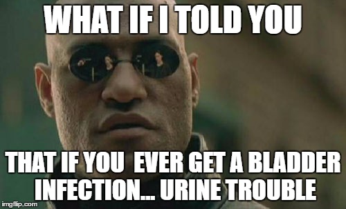 Matrix Morpheus Meme | WHAT IF I TOLD YOU; THAT IF YOU  EVER GET A BLADDER INFECTION... URINE TROUBLE | image tagged in memes,matrix morpheus | made w/ Imgflip meme maker