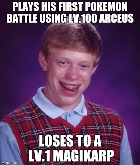 Bad Luck Brian Meme | PLAYS HIS FIRST POKEMON BATTLE USING LV.100 ARCEUS; LOSES TO A LV.1 MAGIKARP | image tagged in memes,bad luck brian | made w/ Imgflip meme maker