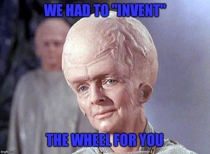 TALOSIAN SMIRK | WE HAD TO "INVENT" THE WHEEL FOR YOU | image tagged in talosian smirk | made w/ Imgflip meme maker