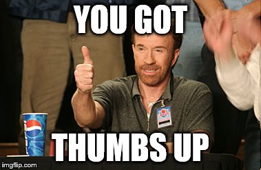 Chuck Norris Approves | YOU GOT; THUMBS UP | image tagged in memes,chuck norris approves | made w/ Imgflip meme maker