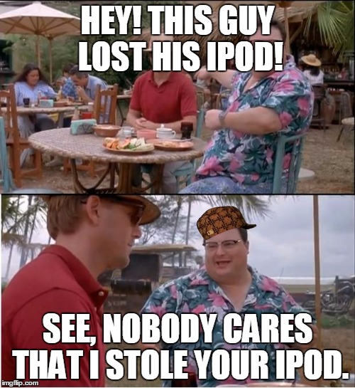 Scumbag Dennis | HEY! THIS GUY LOST HIS IPOD! SEE, NOBODY CARES THAT I STOLE YOUR IPOD. | image tagged in memes,see nobody cares,scumbag | made w/ Imgflip meme maker