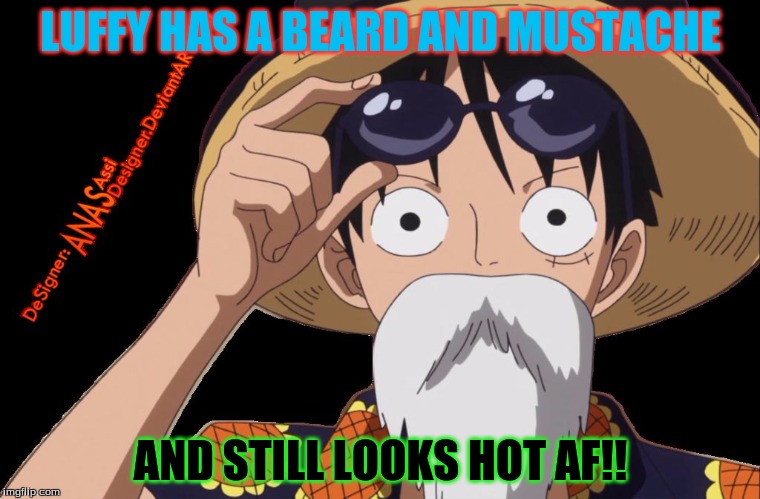 LUFFY HAS A BEARD AND MUSTACHE; AND STILL LOOKS HOT AF!! | image tagged in old man | made w/ Imgflip meme maker