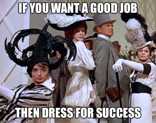 POSERS | IF YOU WANT A GOOD JOB; THEN DRESS FOR SUCCESS | image tagged in posers | made w/ Imgflip meme maker