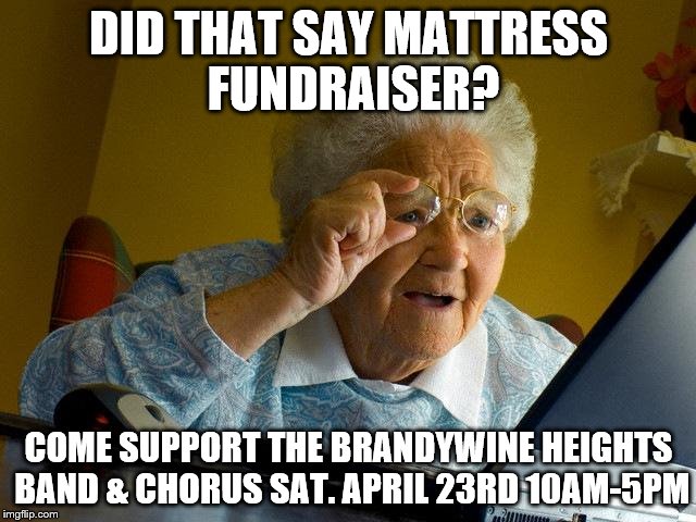 Grandma Finds The Internet | DID THAT SAY MATTRESS FUNDRAISER? COME SUPPORT THE BRANDYWINE HEIGHTS BAND & CHORUS SAT. APRIL 23RD 10AM-5PM | image tagged in memes,grandma finds the internet | made w/ Imgflip meme maker