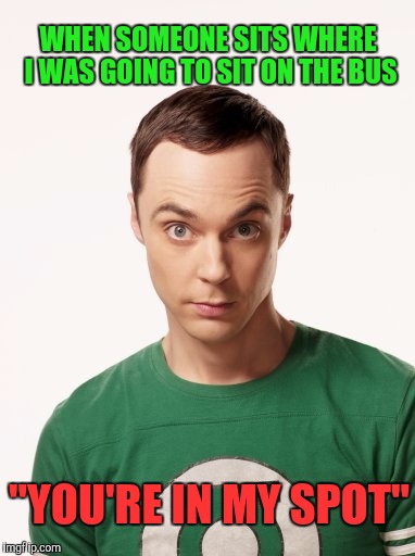 Sheldon Cooper | WHEN SOMEONE SITS WHERE I WAS GOING TO SIT ON THE BUS; "YOU'RE IN MY SPOT" | image tagged in sheldon cooper | made w/ Imgflip meme maker