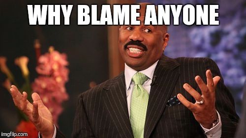 Steve Harvey Meme | WHY BLAME ANYONE | image tagged in memes,steve harvey | made w/ Imgflip meme maker