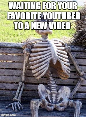 Waiting Skeleton | WAITING FOR YOUR FAVORITE YOUTUBER TO A NEW VIDEO | image tagged in memes,waiting skeleton | made w/ Imgflip meme maker