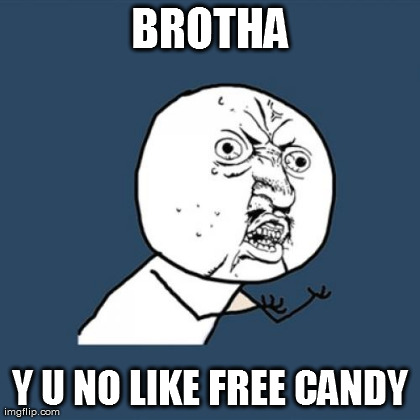 Y U No Meme | BROTHA Y U NO LIKE FREE CANDY | image tagged in memes,y u no | made w/ Imgflip meme maker