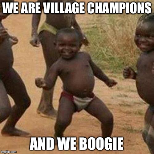 Third World Success Kid Meme | WE ARE VILLAGE CHAMPIONS; AND WE BOOGIE | image tagged in memes,third world success kid | made w/ Imgflip meme maker