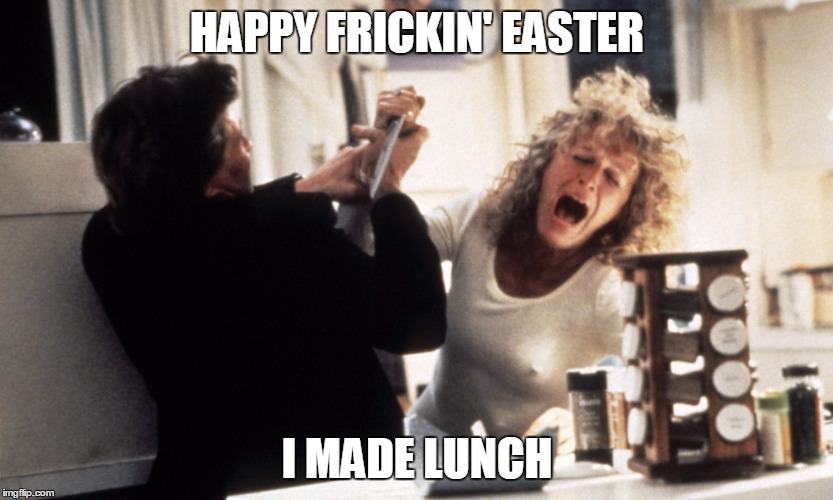 Want to Netflix and chill after? |  HAPPY FRICKIN' EASTER; I MADE LUNCH | image tagged in memes,easter,fatal attraction | made w/ Imgflip meme maker