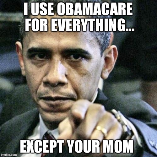 Pissed Off Obama Meme | I USE OBAMACARE FOR EVERYTHING... EXCEPT YOUR MOM | image tagged in memes,pissed off obama | made w/ Imgflip meme maker
