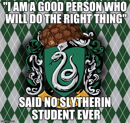 Slytherin | "I AM A GOOD PERSON WHO WILL DO THE RIGHT THING"; SAID NO SLYTHERIN STUDENT EVER | image tagged in slytherin,scumbag | made w/ Imgflip meme maker