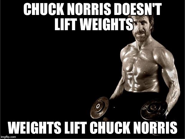 Chuck Norris Lifting | CHUCK NORRIS DOESN'T LIFT WEIGHTS; WEIGHTS LIFT CHUCK NORRIS | image tagged in chuck norris lifting | made w/ Imgflip meme maker