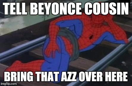 Sexy Railroad Spiderman | TELL BEYONCE COUSIN; BRING THAT AZZ OVER HERE | image tagged in memes,sexy railroad spiderman,spiderman | made w/ Imgflip meme maker