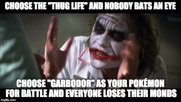 And everybody loses their minds | CHOOSE THE "THUG LIFE" AND NOBODY BATS AN EYE; CHOOSE "GARBODOR" AS YOUR POKÉMON FOR BATTLE AND EVERYONE LOSES THEIR MONDS | image tagged in memes,and everybody loses their minds | made w/ Imgflip meme maker