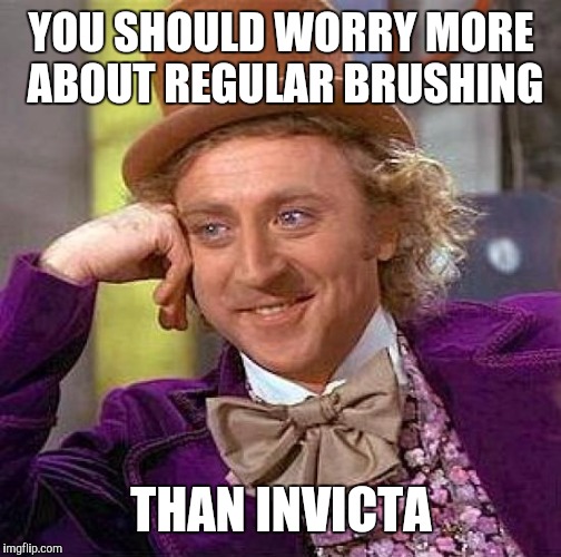 Creepy Condescending Wonka Meme | YOU SHOULD WORRY MORE ABOUT REGULAR BRUSHING THAN INVICTA | image tagged in memes,creepy condescending wonka | made w/ Imgflip meme maker
