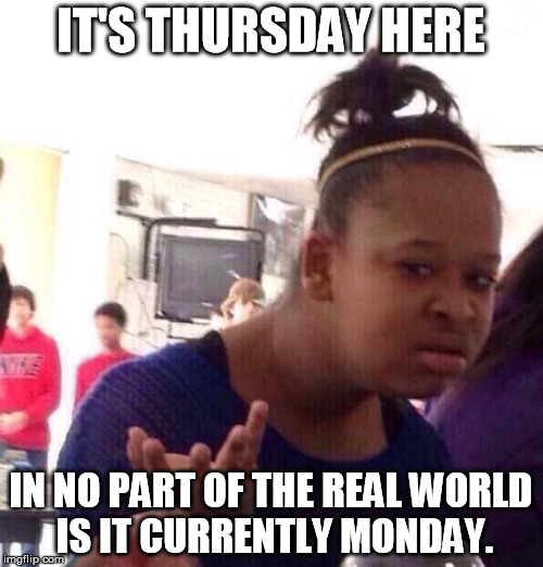 Black Girl Wat Meme | IT'S THURSDAY HERE IN NO PART OF THE REAL WORLD IS IT CURRENTLY MONDAY. | image tagged in memes,black girl wat | made w/ Imgflip meme maker