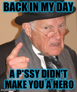 Back In My Day Meme | BACK IN MY DAY A P*SSY DIDN'T MAKE YOU A HERO | image tagged in memes,back in my day | made w/ Imgflip meme maker