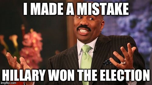 Steve Harvey Meme | I MADE A MISTAKE HILLARY WON THE ELECTION | image tagged in memes,steve harvey | made w/ Imgflip meme maker