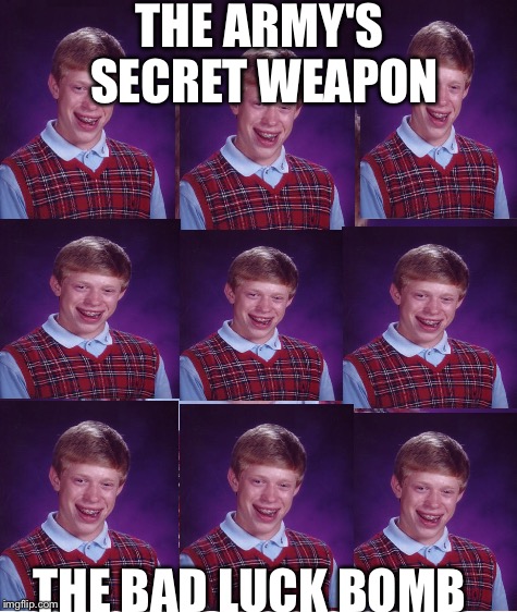 Bad Luck Brian Meme | THE ARMY'S SECRET WEAPON; THE BAD LUCK BOMB | image tagged in memes,bad luck brian,weapon | made w/ Imgflip meme maker