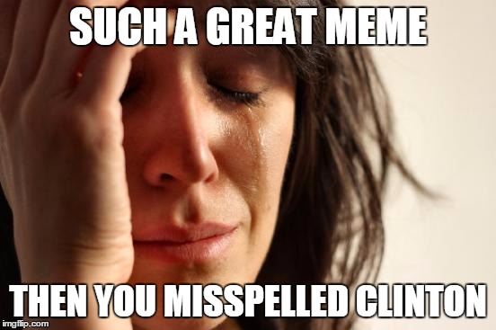 First World Problems Meme | SUCH A GREAT MEME THEN YOU MISSPELLED CLINTON | image tagged in memes,first world problems | made w/ Imgflip meme maker