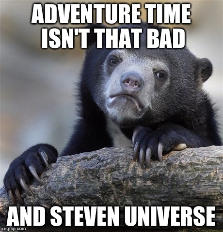 Confession Bear Meme | ADVENTURE TIME ISN'T THAT BAD AND STEVEN UNIVERSE | image tagged in memes,confession bear | made w/ Imgflip meme maker