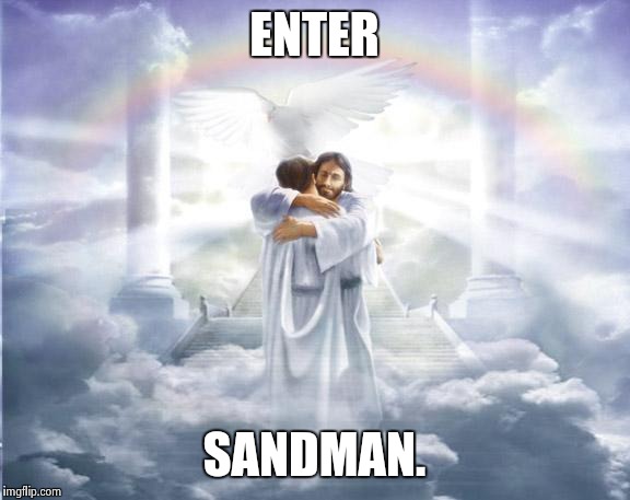 heaven | ENTER; SANDMAN. | image tagged in heaven | made w/ Imgflip meme maker