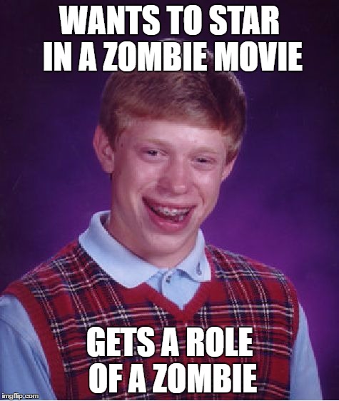 Bad Luck Brian Meme | WANTS TO STAR IN A ZOMBIE MOVIE; GETS A ROLE OF A ZOMBIE | image tagged in memes,bad luck brian | made w/ Imgflip meme maker