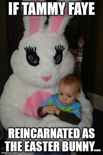 If tammy faye came back as the easter bunny | IF TAMMY FAYE; REINCARNATED AS THE EASTER BUNNY... | image tagged in creepy easter bunny | made w/ Imgflip meme maker
