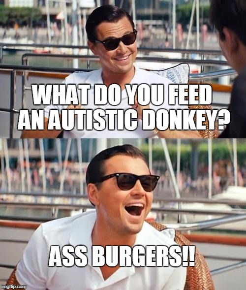 Leonardo Dicaprio Wolf Of Wall Street Meme | WHAT DO YOU FEED AN AUTISTIC DONKEY? ASS BURGERS!! | image tagged in memes,leonardo dicaprio wolf of wall street | made w/ Imgflip meme maker
